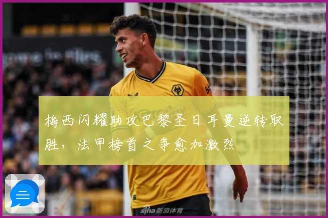 梅西闪耀助攻巴黎圣日耳曼逆转取胜，法甲榜首之争愈加激烈