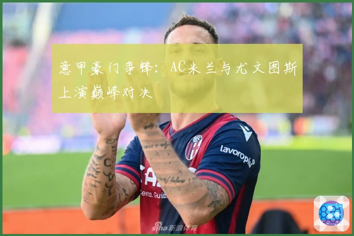 意甲豪门争锋：AC米兰与尤文图斯上演巅峰对决