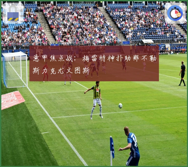 意甲焦点战：梅雷特神扑助那不勒斯力克尤文图斯