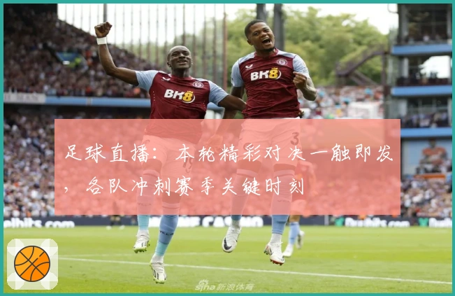 足球直播：本轮精彩对决一触即发，各队冲刺赛季关键时刻