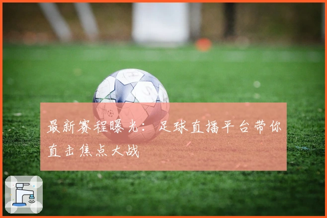 最新赛程曝光:足球直播平台带你直击焦点大战