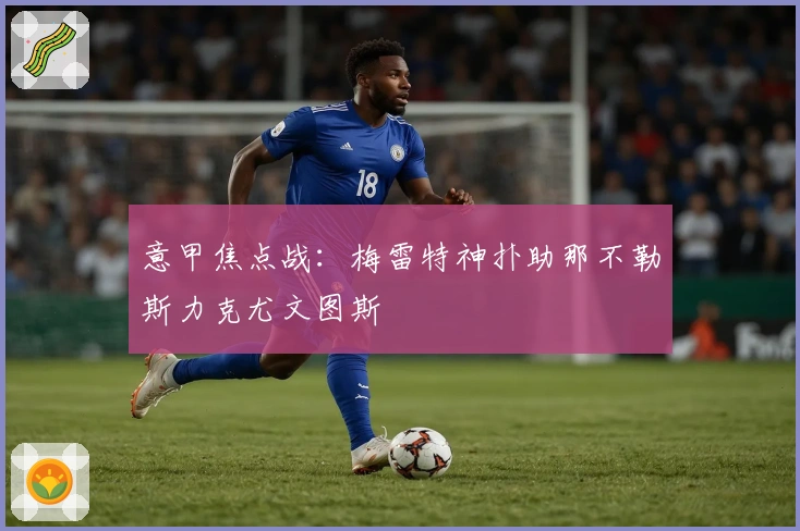 意甲焦点战：梅雷特神扑助那不勒斯力克尤文图斯
