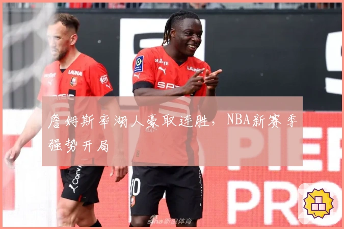 詹姆斯率湖人豪取连胜，NBA新赛季强势开局