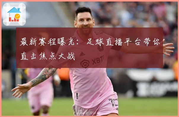 最新赛程曝光：足球直播平台带你直击焦点大战