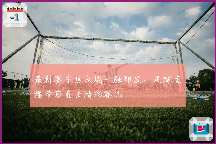 最新赛季焦点战一触即发，足球直播带您直击精彩赛况