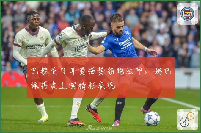 巴黎圣日耳曼强势领跑法甲，姆巴佩再度上演精彩表现