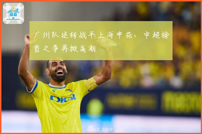 广州队逆转战平上海申花，中超榜首之争再掀高潮