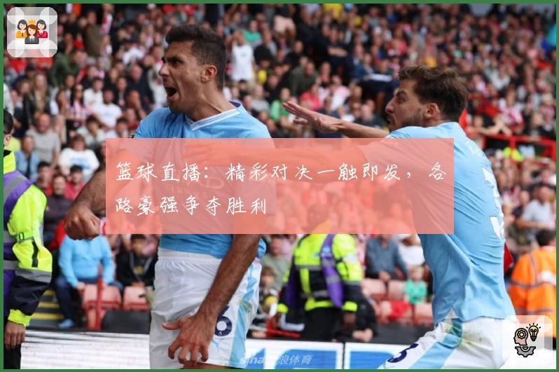 篮球直播：精彩对决一触即发，各路豪强争夺胜利