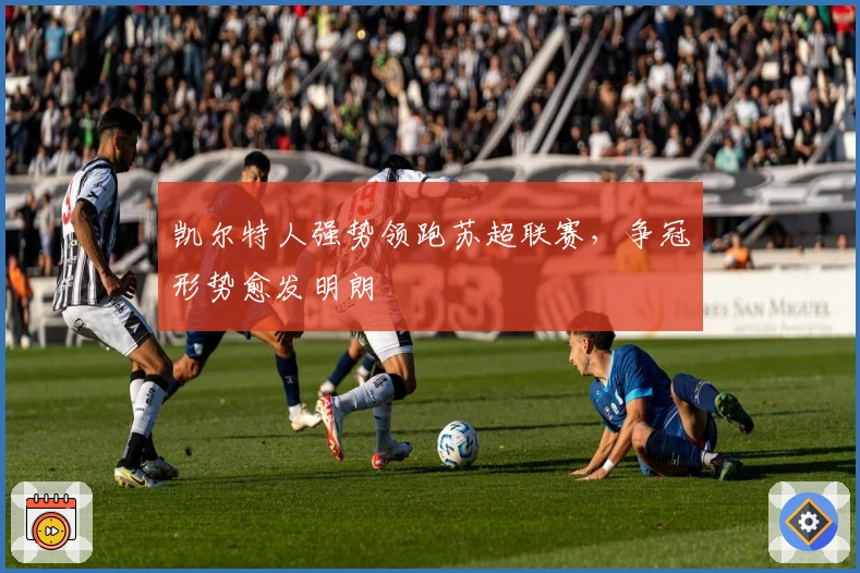 凯尔特人强势领跑苏超联赛，争冠形势愈发明朗