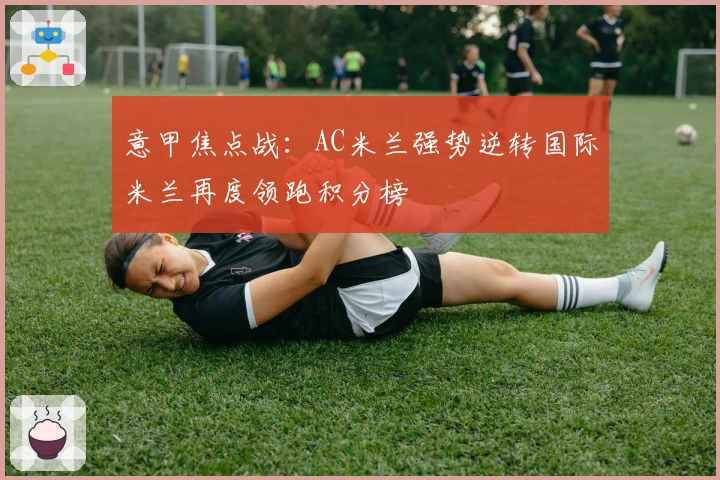 意甲焦点战：AC米兰强势逆转国际米兰再度领跑积分榜